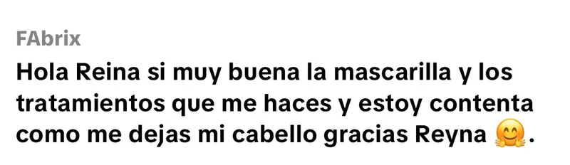 Comentario de FAbrix en TikTok: "Muy buena la mascarilla y los tratamientos que me haces, estoy contenta con cómo me dejas el cabello. Gracias, Reina."